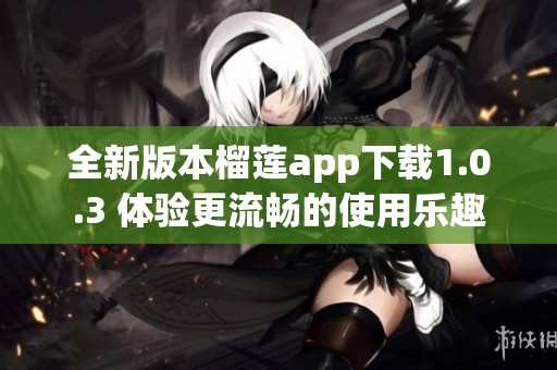 全新版本榴莲app下载1.0.3 体验更流畅的使用乐趣