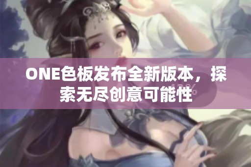 ONE色板发布全新版本，探索无尽创意可能性