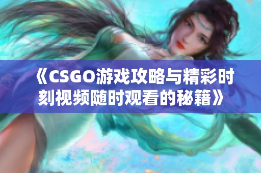 《CSGO游戏攻略与精彩时刻视频随时观看的秘籍》