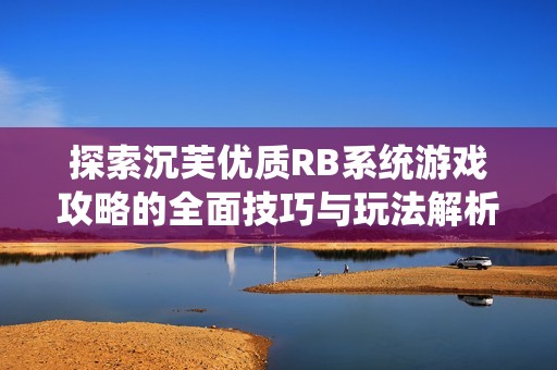 探索沉芙优质RB系统游戏攻略的全面技巧与玩法解析