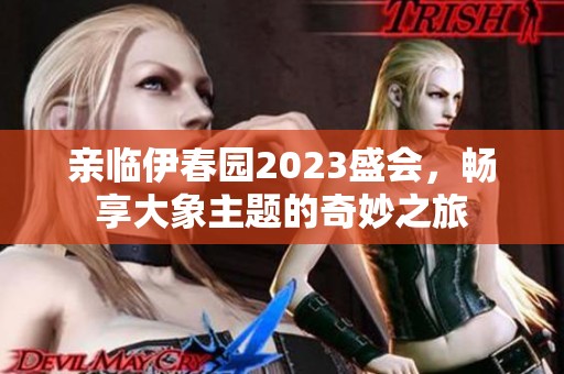 亲临伊春园2023盛会，畅享大象主题的奇妙之旅