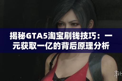 揭秘GTA5淘宝刷钱技巧：一元获取一亿的背后原理分析