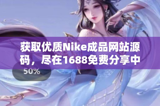 获取优质Nike成品网站源码，尽在1688免费分享中