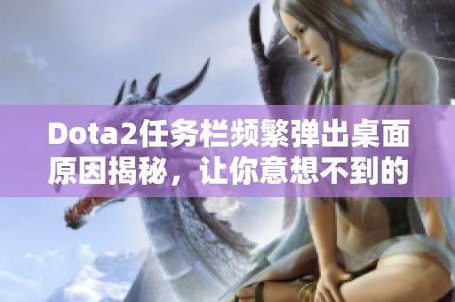 Dota2任务栏频繁弹出桌面原因揭秘，让你意想不到的真相！