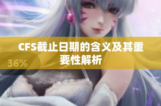 CFS截止日期的含义及其重要性解析