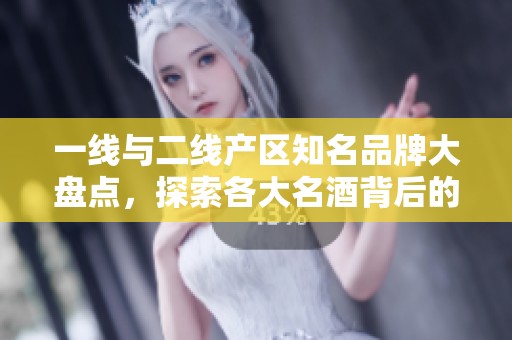 一线与二线产区知名品牌大盘点，探索各大名酒背后的故事