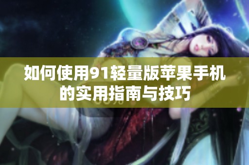 如何使用91轻量版苹果手机的实用指南与技巧