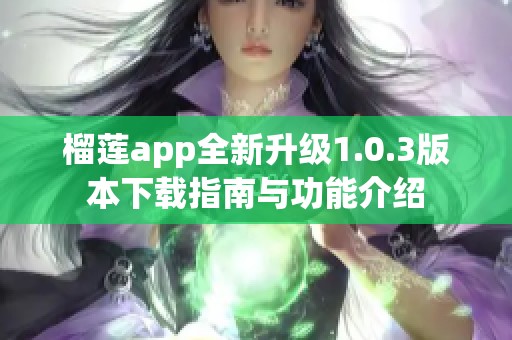 榴莲app全新升级1.0.3版本下载指南与功能介绍