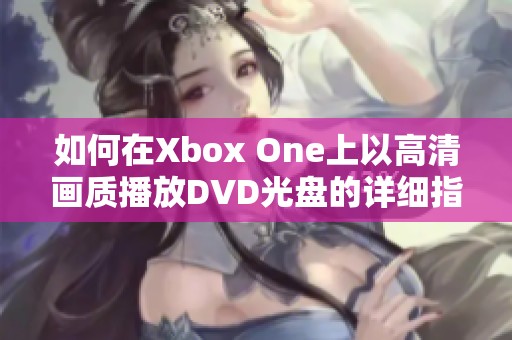 如何在Xbox One上以高清画质播放DVD光盘的详细指南