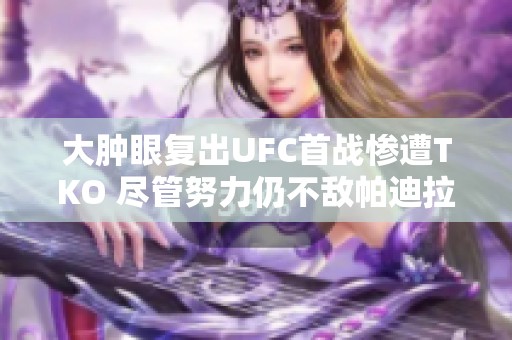 大肿眼复出UFC首战惨遭TKO 尽管努力仍不敌帕迪拉