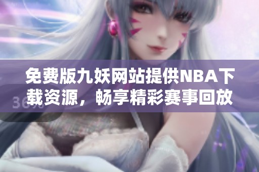 免费版九妖网站提供NBA下载资源，畅享精彩赛事回放