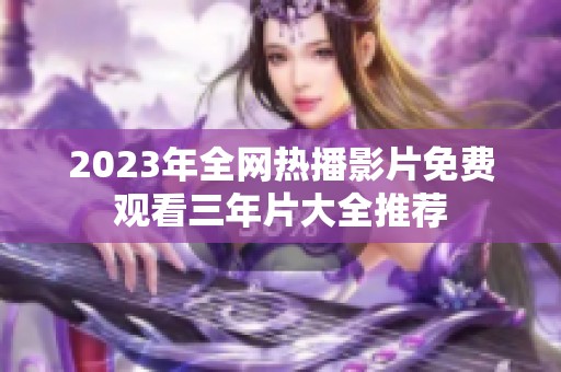 2023年全网热播影片免费观看三年片大全推荐