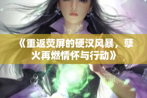 《重返荧屏的硬汉风暴，孽火再燃情怀与行动》