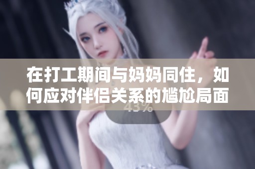 在打工期间与妈妈同住，如何应对伴侣关系的尴尬局面