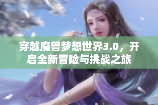 穿越魔兽梦想世界3.0，开启全新冒险与挑战之旅