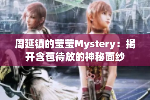 周延镇的莹莹Mystery：揭开含苞待放的神秘面纱