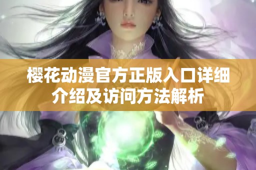 樱花动漫官方正版入口详细介绍及访问方法解析