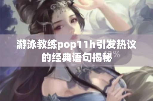 游泳教练pop11h引发热议的经典语句揭秘