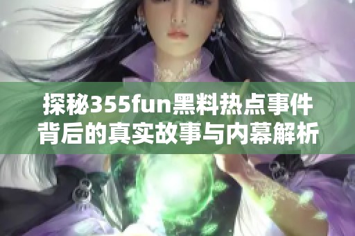 探秘355fun黑料热点事件背后的真实故事与内幕解析