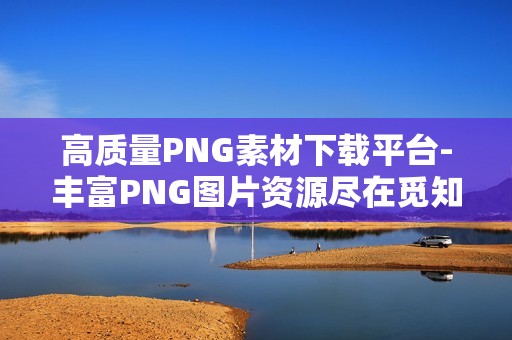 高质量PNG素材下载平台-丰富PNG图片资源尽在觅知网