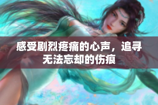 感受剧烈疼痛的心声，追寻无法忘却的伤痕