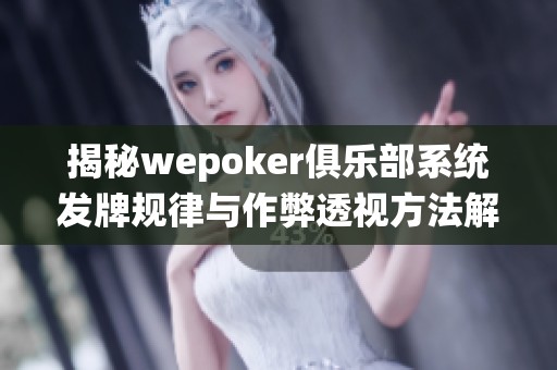 揭秘wepoker俱乐部系统发牌规律与作弊透视方法解析