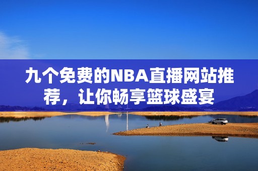 九个免费的NBA直播网站推荐，让你畅享篮球盛宴