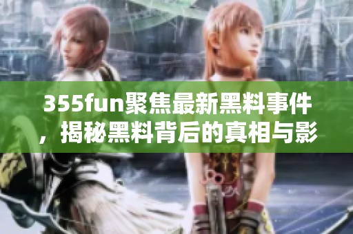 355fun聚焦最新黑料事件，揭秘黑料背后的真相与影响