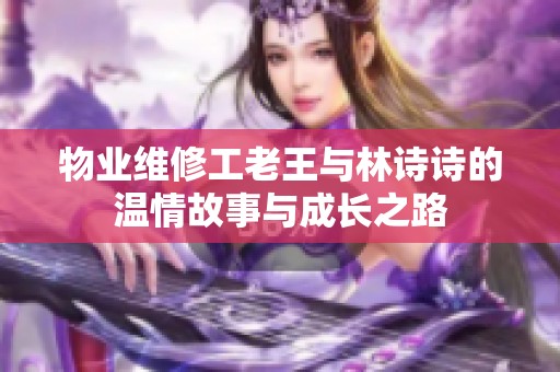 物业维修工老王与林诗诗的温情故事与成长之路