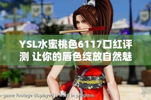 YSL水蜜桃色6117口红评测 让你的唇色绽放自然魅力