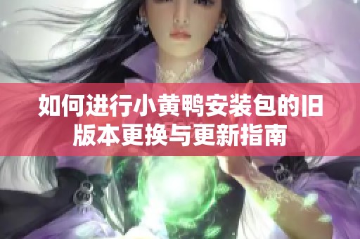 如何进行小黄鸭安装包的旧版本更换与更新指南