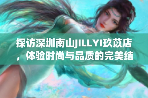 探访深圳南山JILLYI玖苡店，体验时尚与品质的完美结合