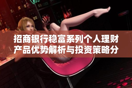 招商银行稳富系列个人理财产品优势解析与投资策略分享