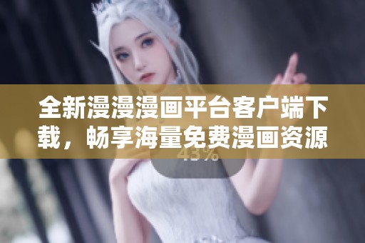 全新漫漫漫画平台客户端下载，畅享海量免费漫画资源