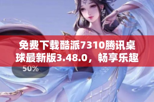 免费下载酷派7310腾讯桌球最新版3.48.0，畅享乐趣无限