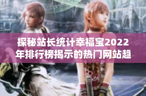 探秘站长统计幸福宝2022年排行榜揭示的热门网站趋势