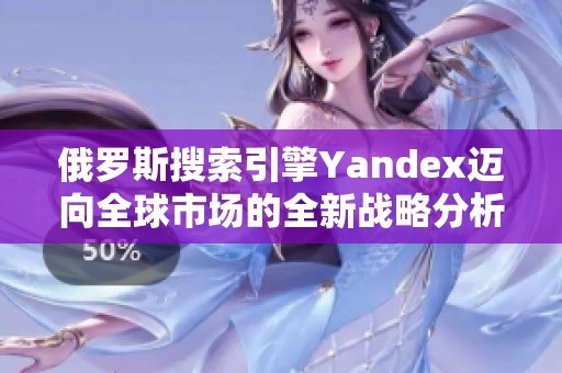 俄罗斯搜索引擎Yandex迈向全球市场的全新战略分析