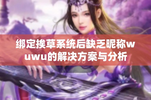 绑定挨草系统后缺乏昵称wuwu的解决方案与分析