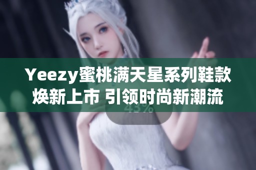 Yeezy蜜桃满天星系列鞋款焕新上市 引领时尚新潮流