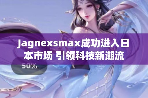 Jagnexsmax成功进入日本市场 引领科技新潮流