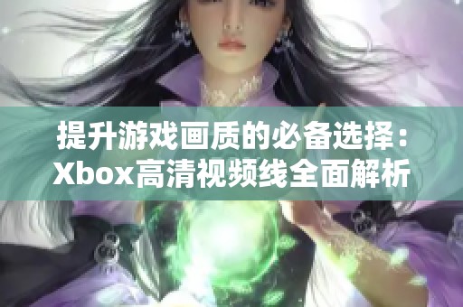 提升游戏画质的必备选择：Xbox高清视频线全面解析