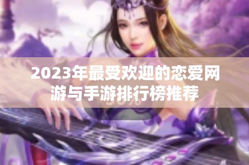 2023年最受欢迎的恋爱网游与手游排行榜推荐