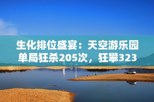 生化排位盛宴：天空游乐园单局狂杀205次，狂攀3234分!