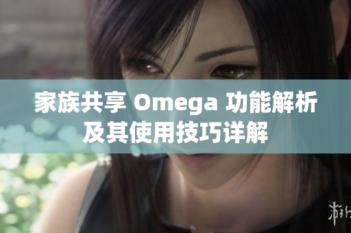 家族共享 Omega 功能解析及其使用技巧详解