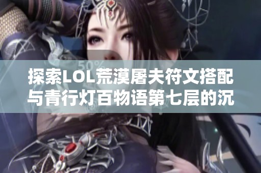 探索LOL荒漠屠夫符文搭配与青行灯百物语第七层的沉默策略