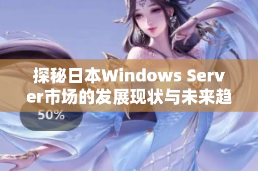 探秘日本Windows Server市场的发展现状与未来趋势