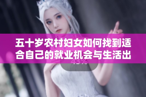 五十岁农村妇女如何找到适合自己的就业机会与生活出路