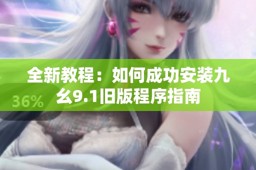 全新教程：如何成功安装九幺9.1旧版程序指南