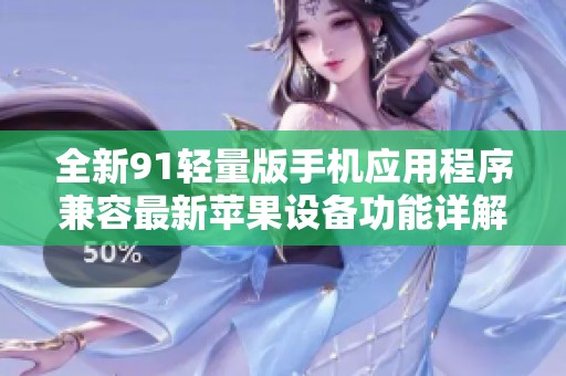 全新91轻量版手机应用程序兼容最新苹果设备功能详解