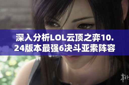 深入分析LOL云顶之弈10.24版本最强6决斗亚索阵容策略与搭配